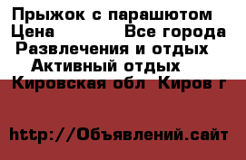 Прыжок с парашютом › Цена ­ 4 900 - Все города Развлечения и отдых » Активный отдых   . Кировская обл.,Киров г.